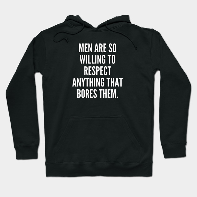 Men are so willing to respect anything that bores them
